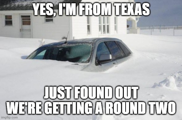 Snow storm Large | YES, I'M FROM TEXAS JUST FOUND OUT WE'RE GETTING A ROUND TWO | image tagged in snow storm large | made w/ Imgflip meme maker