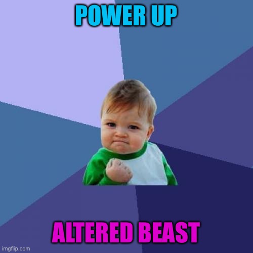 Altered beast | POWER UP; ALTERED BEAST | image tagged in memes,success kid | made w/ Imgflip meme maker