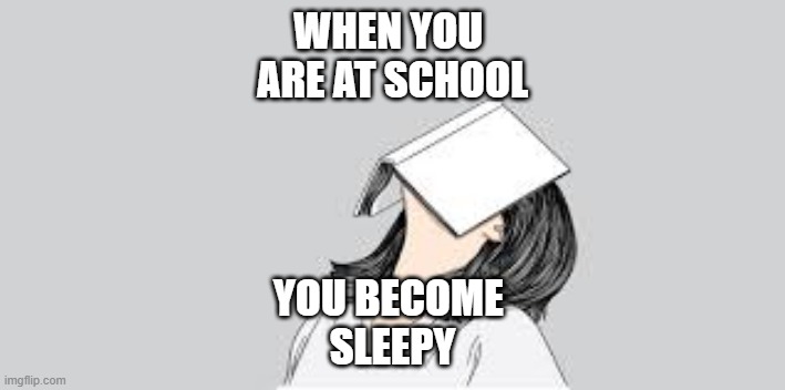bored at school | WHEN YOU 
ARE AT SCHOOL; YOU BECOME 
SLEEPY | image tagged in bored at school | made w/ Imgflip meme maker