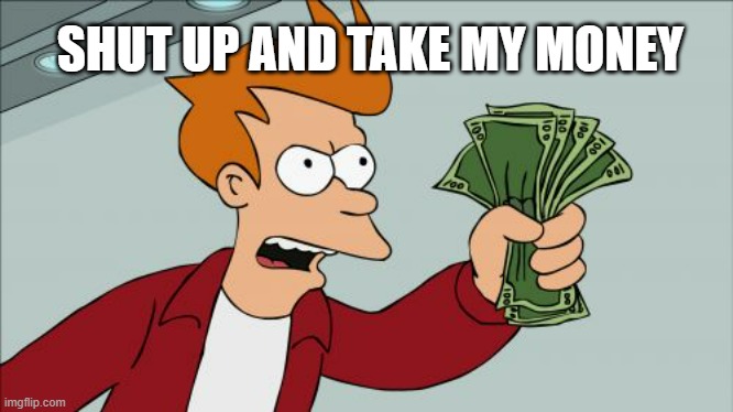 Shut Up And Take My Money Fry | SHUT UP AND TAKE MY MONEY | image tagged in memes,shut up and take my money fry | made w/ Imgflip meme maker