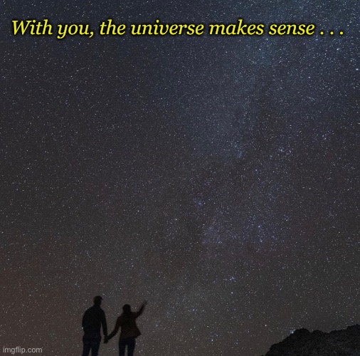 With you, the universe makes sense . . . | With you, the universe makes sense . . . | image tagged in love,universe | made w/ Imgflip meme maker