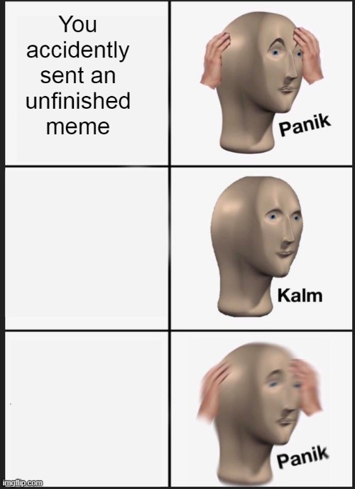 You accidently sent an unfinished meme | image tagged in meme man,kalm panik kalm | made w/ Imgflip meme maker