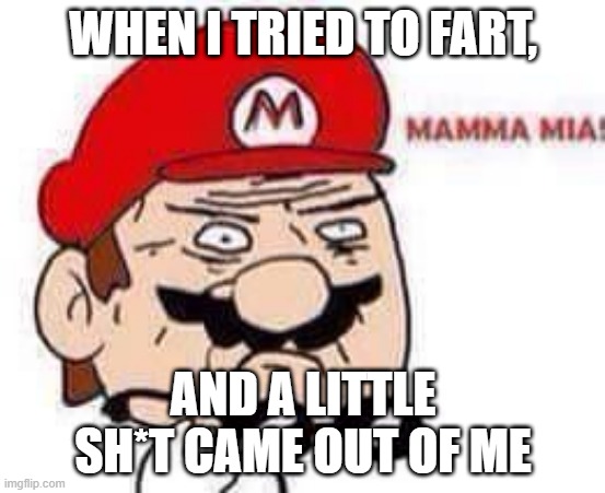 Mamma Mia | WHEN I TRIED TO FART, AND A LITTLE SH*T CAME OUT OF ME | image tagged in mamma mia | made w/ Imgflip meme maker