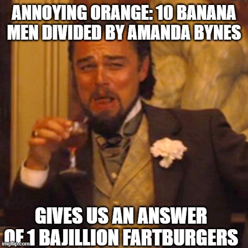 Annoying orange be like | ANNOYING ORANGE: 10 BANANA MEN DIVIDED BY AMANDA BYNES; GIVES US AN ANSWER OF 1 BAJILLION FARTBURGERS | image tagged in memes,laughing leo | made w/ Imgflip meme maker