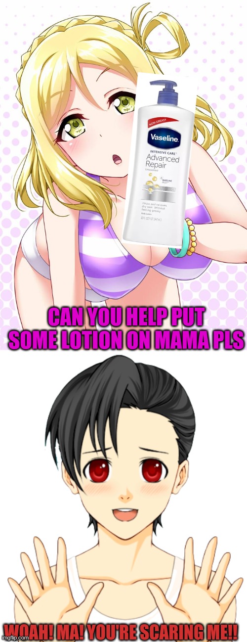 My pretend mom Mari want me to put lotion at her but i'm scared | CAN YOU HELP PUT SOME LOTION ON MAMA PLS; WOAH! MA! YOU'RE SCARING ME!! | image tagged in waifu,anime | made w/ Imgflip meme maker