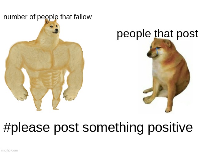 Buff Doge vs. Cheems | number of people that fallow; people that post; #please post something positive | image tagged in memes,buff doge vs cheems | made w/ Imgflip meme maker