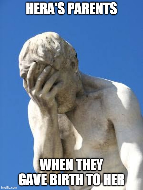 Ashamed Greek statue | HERA'S PARENTS; WHEN THEY GAVE BIRTH TO HER | image tagged in ashamed greek statue | made w/ Imgflip meme maker