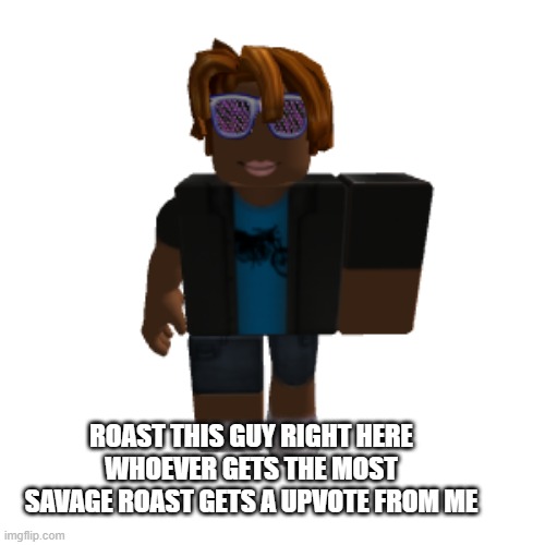 Roast This Guy Imgflip - good roblox roasts