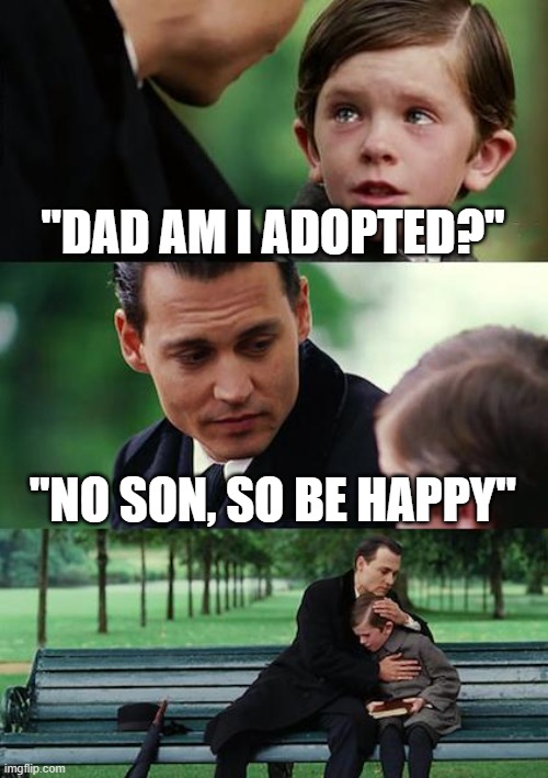 "Dad" |  "DAD AM I ADOPTED?"; "NO SON, SO BE HAPPY" | image tagged in memes,finding neverland | made w/ Imgflip meme maker