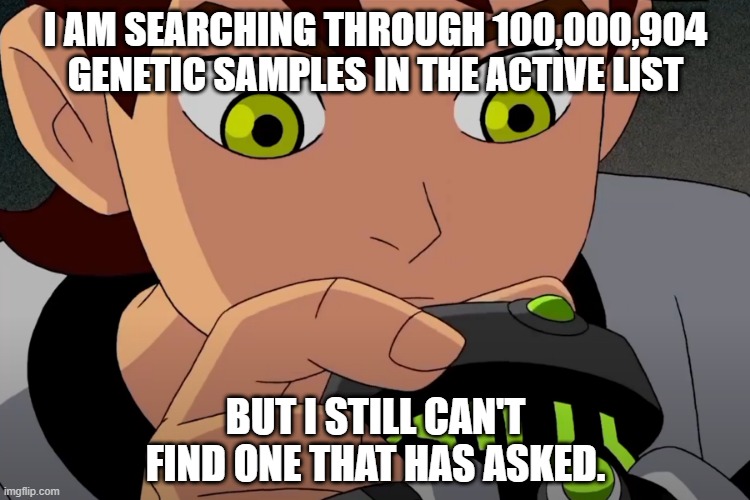 Still searching... |  I AM SEARCHING THROUGH 100,000,904 GENETIC SAMPLES IN THE ACTIVE LIST; BUT I STILL CAN'T FIND ONE THAT HAS ASKED. | image tagged in ben 10,no one asked,ben 10 memes | made w/ Imgflip meme maker