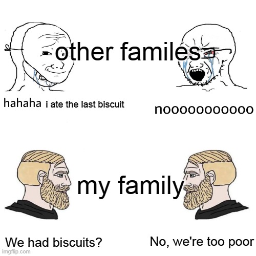 Soyjak Vs Chad |  other familes; i ate the last biscuit; my family; We had biscuits? No, we're too poor | image tagged in soyjak vs chad | made w/ Imgflip meme maker