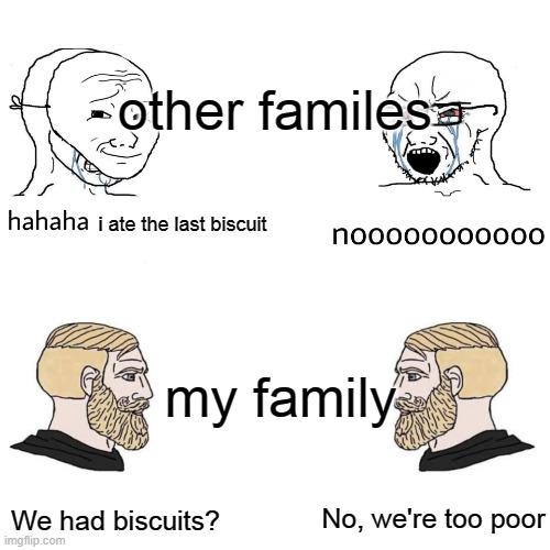 Soyjak Vs Chad | other familes; i ate the last biscuit; my family; We had biscuits? No, we're too poor | image tagged in soyjak vs chad | made w/ Imgflip meme maker