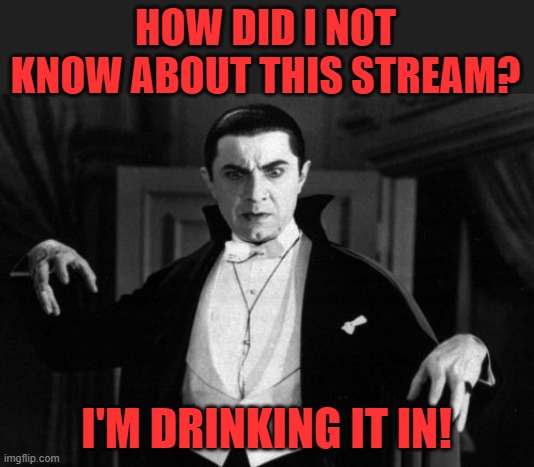 Sorta cheesy, I'll get betta | HOW DID I NOT KNOW ABOUT THIS STREAM? I'M DRINKING IT IN! | image tagged in dracula,memes,drinking,blood,dark humor,stream | made w/ Imgflip meme maker