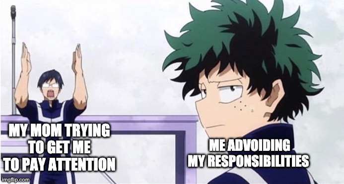 Of course | MY MOM TRYING TO GET ME TO PAY ATTENTION; ME ADVOIDING MY RESPONSIBILITIES | image tagged in deku ignoring iida | made w/ Imgflip meme maker