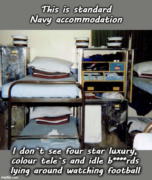 Standard Navy accommodation | This is standard
Navy accommodation; I don`t see four star luxury,
colour tele`s and idle b****rds
lying around watching football | image tagged in illegal immigration | made w/ Imgflip meme maker