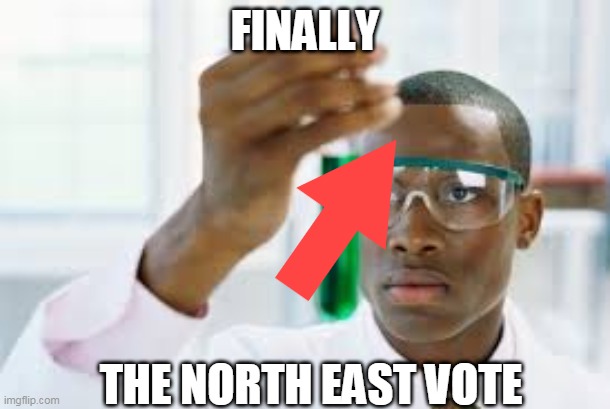 FINALLY | FINALLY; THE NORTH EAST VOTE | image tagged in finally | made w/ Imgflip meme maker