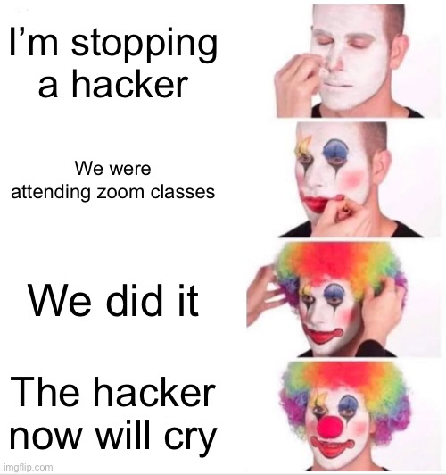 Clown Applying Makeup | I’m stopping a hacker; We were attending zoom classes; We did it; The hacker now will cry | image tagged in memes,clown applying makeup | made w/ Imgflip meme maker