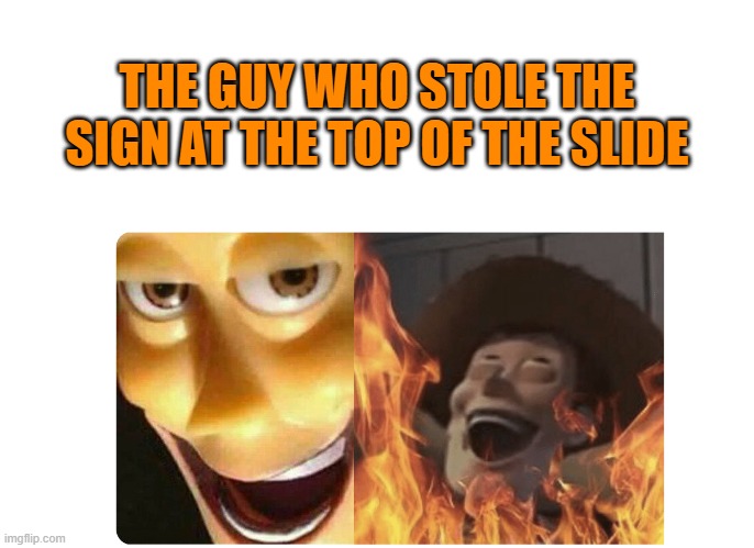 Satanic Woody | THE GUY WHO STOLE THE SIGN AT THE TOP OF THE SLIDE | image tagged in satanic woody | made w/ Imgflip meme maker