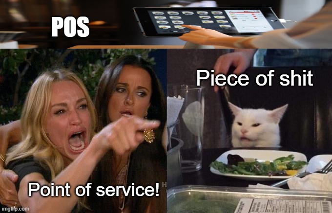 POS has two meanings depending on who asks | POS; Piece of shit; Point of service! | image tagged in memes,woman yelling at cat | made w/ Imgflip meme maker
