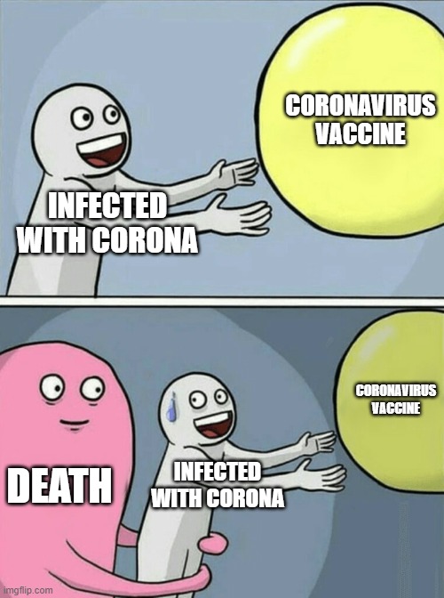 99.99% from ppl | CORONAVIRUS VACCINE; INFECTED WITH CORONA; CORONAVIRUS VACCINE; DEATH; INFECTED WITH CORONA | image tagged in memes,running away balloon | made w/ Imgflip meme maker