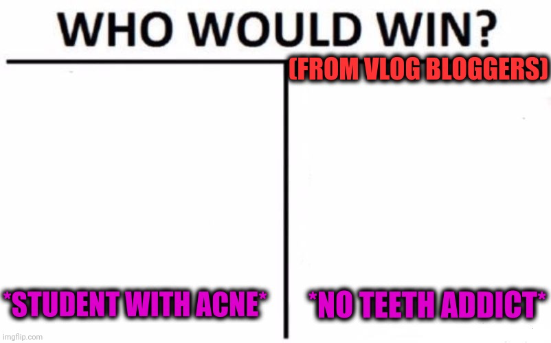 -Dealing business. | (FROM VLOG BLOGGERS); *STUDENT WITH ACNE*; *NO TEETH ADDICT* | image tagged in memes,who would win,meme addict,toothless,acne,student life | made w/ Imgflip meme maker