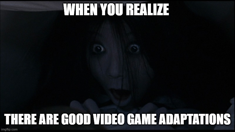 Surprised Kayako | WHEN YOU REALIZE; THERE ARE GOOD VIDEO GAME ADAPTATIONS | image tagged in kayako | made w/ Imgflip meme maker