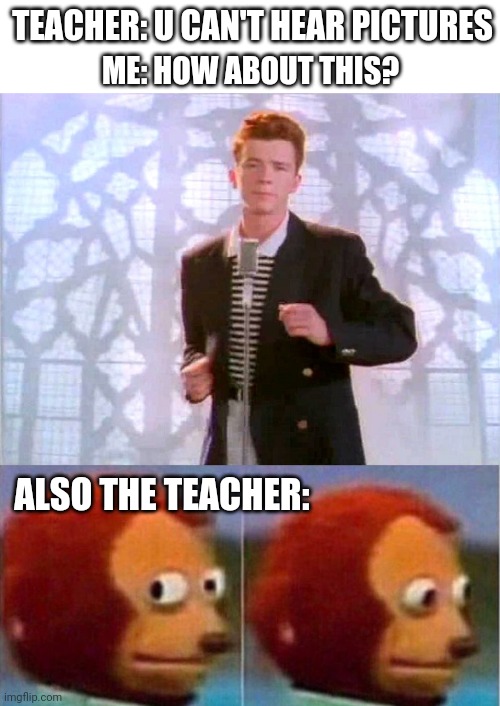TEACHER: U CAN'T HEAR PICTURES; ME: HOW ABOUT THIS? ALSO THE TEACHER: | image tagged in rickrolling,i didnt see anything | made w/ Imgflip meme maker