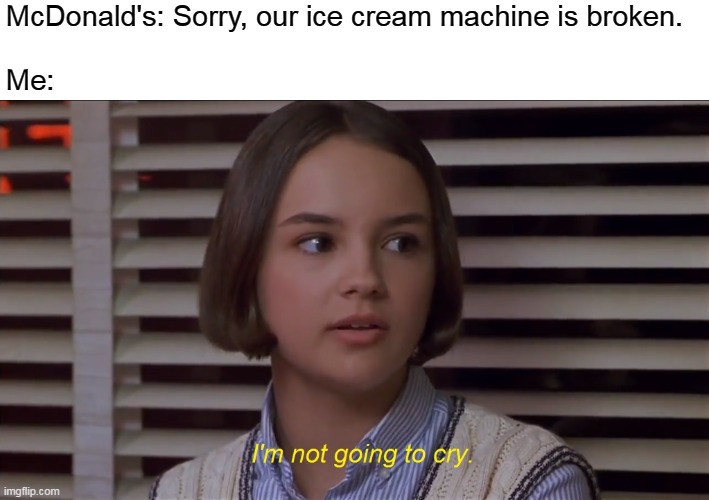 When the ice cream machine is "broken" at McDonald's | McDonald's: Sorry, our ice cream machine is broken.
 
Me: | image tagged in i'm not going to cry,memes,mary anne spier,mcdonald's,ice cream machine | made w/ Imgflip meme maker