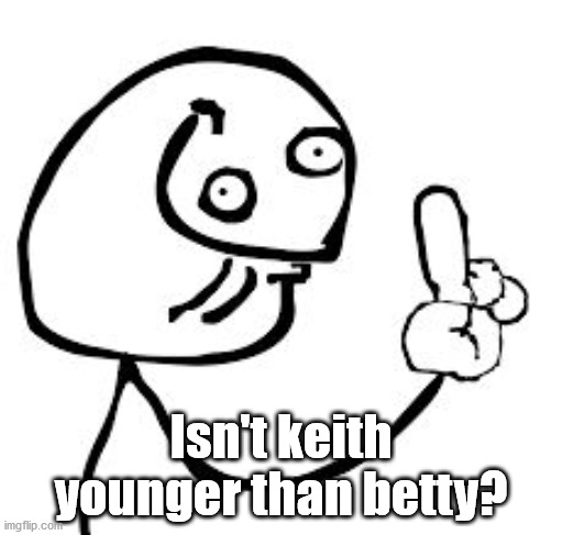 DERP KNOW IT ALL | Isn't keith younger than betty? | image tagged in derp know it all | made w/ Imgflip meme maker