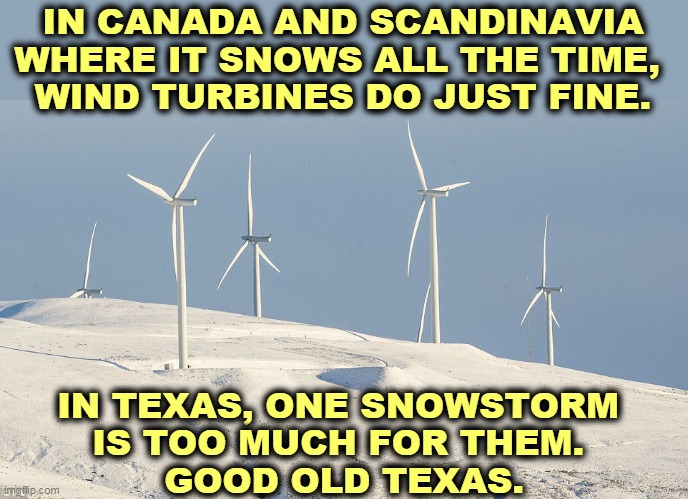 Republicans aren't much good at infrastructure. | IN CANADA AND SCANDINAVIA WHERE IT SNOWS ALL THE TIME, 
WIND TURBINES DO JUST FINE. IN TEXAS, ONE SNOWSTORM 
IS TOO MUCH FOR THEM. 
GOOD OLD TEXAS. | image tagged in windmill,power,texas,stupid,republican,incompetence | made w/ Imgflip meme maker