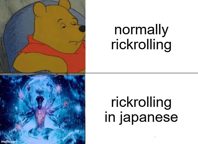 Tuxedo Winnie The Pooh | normally rickrolling; rickrolling in japanese | image tagged in memes,tuxedo winnie the pooh | made w/ Imgflip meme maker