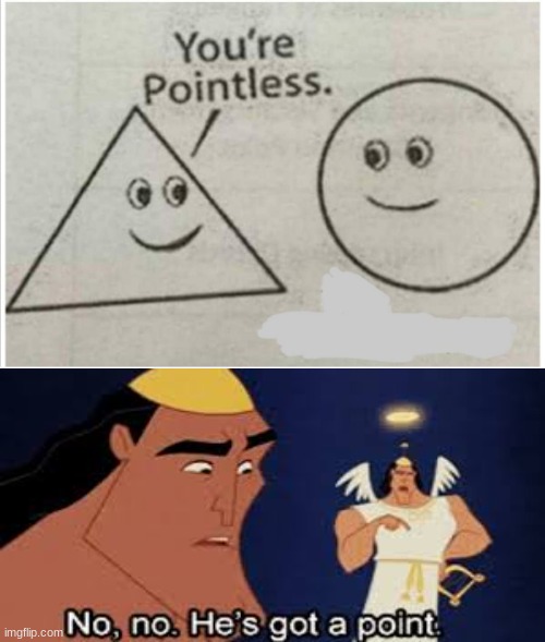 No no he has infinite points | image tagged in no no he's got a point,pointless,triangle,circle | made w/ Imgflip meme maker