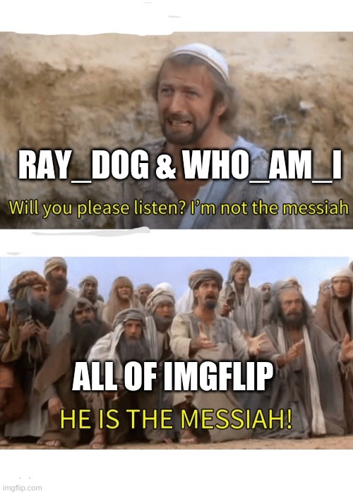 He is the messiah | RAY_DOG & WHO_AM_I; ALL OF IMGFLIP | image tagged in he is the messiah | made w/ Imgflip meme maker