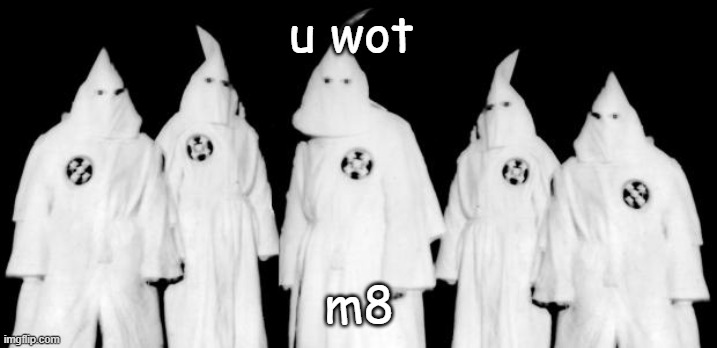 u wot m8 (kkk edition) | image tagged in u wot m8 kkk edition | made w/ Imgflip meme maker