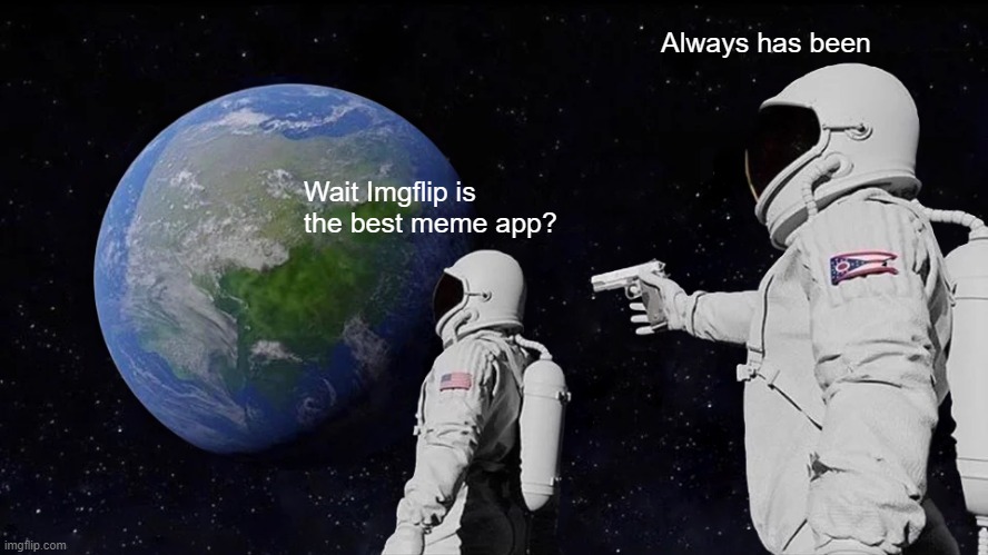 I love imgflip !!!!!!!!! | Always has been; Wait Imgflip is the best meme app? | image tagged in memes,always has been | made w/ Imgflip meme maker