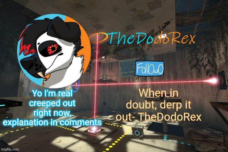 TheDodoRex Announcement template | Yo I'm real creeped out right now, explanation in comments | image tagged in thedodorex announcement template | made w/ Imgflip meme maker