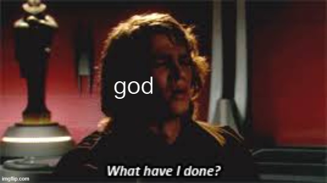 What Have I done? | god | image tagged in what have i done | made w/ Imgflip meme maker