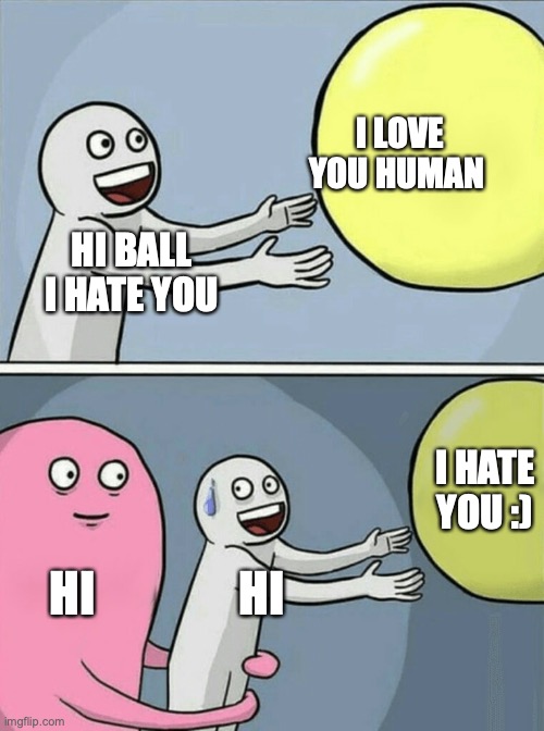 Running Away Balloon Meme | I LOVE YOU HUMAN; HI BALL I HATE YOU; I HATE YOU :); HI; HI | image tagged in memes,running away balloon | made w/ Imgflip meme maker