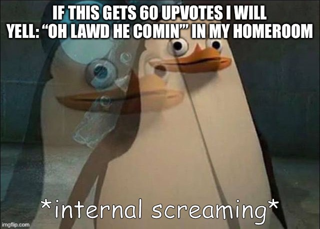I’m not lying I actually will | IF THIS GETS 60 UPVOTES I WILL YELL: “OH LAWD HE COMIN’” IN MY HOMEROOM | image tagged in rico internal screaming | made w/ Imgflip meme maker