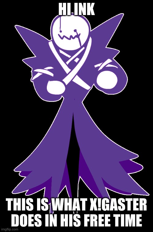 HI INK; THIS IS WHAT X!GASTER DOES IN HIS FREE TIME | image tagged in dancing xgaster | made w/ Imgflip meme maker