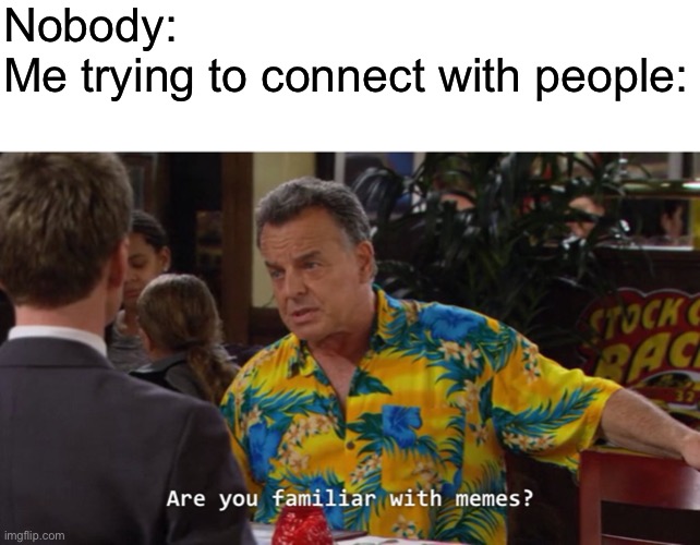 Nobody:
Me trying to connect with people: | image tagged in blank white template,are you familiar with memes | made w/ Imgflip meme maker