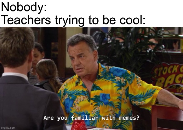 MiNiOn MeMeS | Nobody:
Teachers trying to be cool: | image tagged in blank white template,are you familiar with memes | made w/ Imgflip meme maker