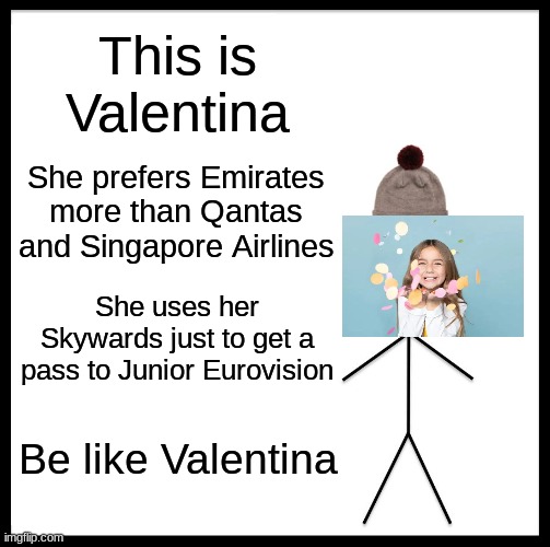 Be Like Bill Meme | This is Valentina She prefers Emirates more than Qantas and Singapore Airlines She uses her Skywards just to get a pass to Junior Eurovision | image tagged in memes,be like bill | made w/ Imgflip meme maker