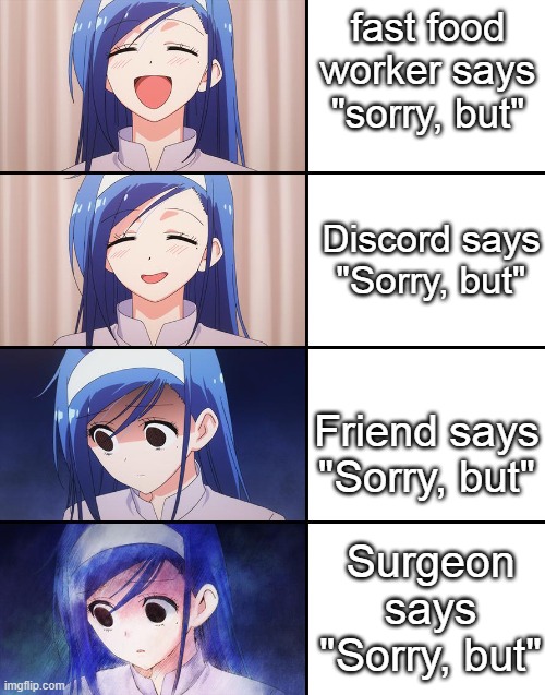 "sorry, but" | fast food worker says "sorry, but"; Discord says "Sorry, but"; Friend says "Sorry, but"; Surgeon says "Sorry, but" | image tagged in happiness to despair | made w/ Imgflip meme maker