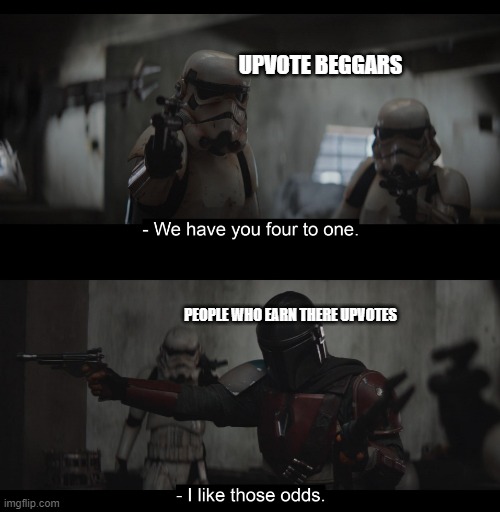 Four to One | UPVOTE BEGGARS; PEOPLE WHO EARN THERE UPVOTES | image tagged in four to one | made w/ Imgflip meme maker