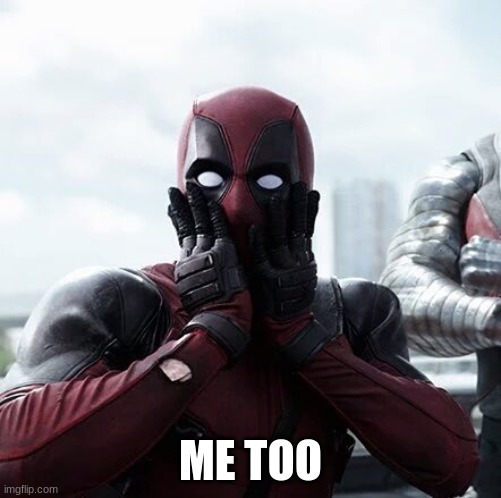 Deadpool Surprised Meme | ME TOO | image tagged in memes,deadpool surprised | made w/ Imgflip meme maker