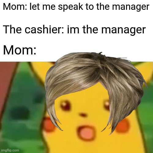 Karen strikes again | Mom: let me speak to the manager; The cashier: im the manager; Mom: | image tagged in karen,funny,pikachu,manager | made w/ Imgflip meme maker