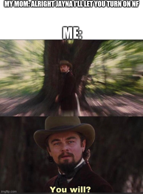 You will? Leonardo, django | MY MOM: ALRIGHT JAYNA I'LL LET YOU TURN ON NF; ME: | image tagged in you will leonardo django | made w/ Imgflip meme maker