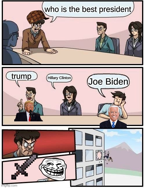 Boardroom Meeting Suggestion | who is the best president; trump; Hillary Clinton; Joe Biden | image tagged in memes,boardroom meeting suggestion | made w/ Imgflip meme maker