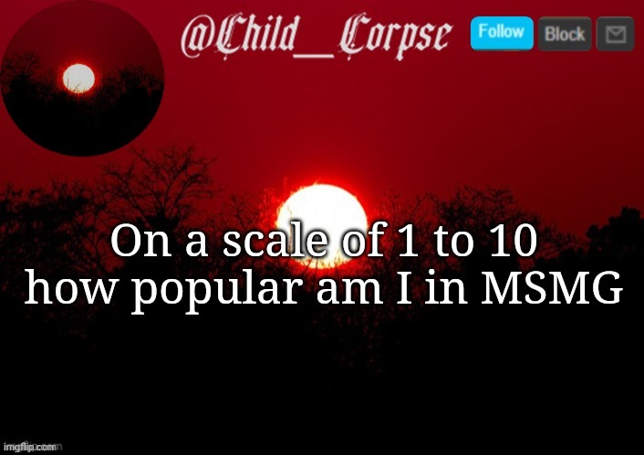 So bored | On a scale of 1 to 10 how popular am I in MSMG | image tagged in child_corpse announcement template | made w/ Imgflip meme maker